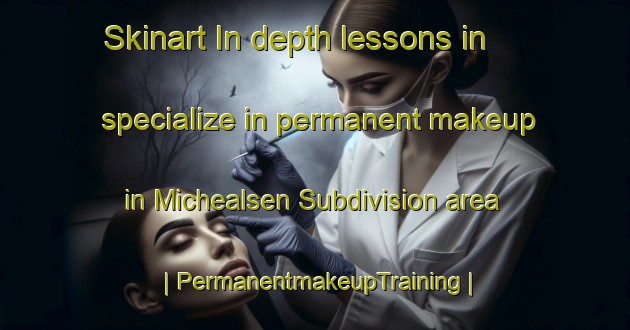 Skinart In-depth lessons in specialize in permanent makeup in Michealsen Subdivision area | PermanentmakeupTraining | PermanentmakeupClasses | SkinartTraining-United States